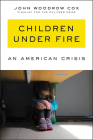 Children Under Fire: An American Crisis By John Woodrow Cox Cover Image