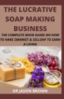 The Lucrative Soap Making Business By Jason Brown Cover Image