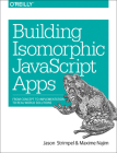 Building Isomorphic JavaScript Apps: From Concept to Implementation to Real-World Solutions By Jason Strimpel, Maxime Najim Cover Image