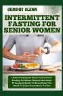 Intermittent Fasting for Senior Women: Understanding All About Intermittent Fasting for Senior Women And Easy Procedural Guide To Everything You Need Cover Image