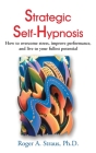 Strategic Self-Hypnosis: How to Overcome Stress, Improve Performance, and Live to Your Fullest Potential By Roger A. Straus, Theodore Xenophon Barber (Foreword by) Cover Image
