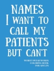 Names I Want To Call My Patients But Can't: Worst Swear Words Coloring Book for Adults - Funny Gift for Nurse, Doctor - Registered Nurse Appreciation By True Mexican Publishing Cover Image