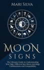 Moon Signs: The Ultimate Guide to Understanding Your Sign, Different Sun-Moon Astrology Combinations, and Compatibility By Mari Silva Cover Image