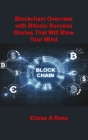 Blockchain: Blockchain Overview with Bitcoin Success Stories That Will Blow Your Mind By Eloise A. Ross Cover Image