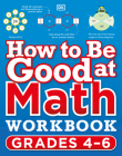 How to Be Good at Math Workbook, Grades 4-6: The simplestâ€“ever visual workbook By DK Cover Image