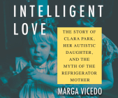 Intelligent Love: The Story of Clara Park, Her Autistic Daughter, and the Myth of the Refrigerator Mother By Marga Vicedo, Amara Jasper (Read by) Cover Image