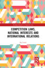 Competition Laws, National Interests and International Relations (Routledge Research in Competition Law) By Ko Unoki Cover Image
