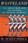 Wasteland: The Great War and the Origins of Modern Horror By W. Scott Poole Cover Image