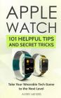 Apple Watch: 101 Helpful Tips and Secret Tricks: Take Your Wearable Tech Game to the Next Level By Avery Meyers Cover Image