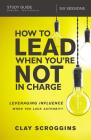 How to Lead When You're Not in Charge Study Guide: Leveraging Influence When You Lack Authority By Clay Scroggins Cover Image