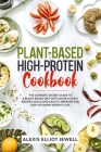 Plant-Based High-Protein Cookbook: The Ultimate Secret Guide To a Plant-Based Diet With 120 Delicious Recipes QUICK and EASY To Prepare for Low-Fat Ra By Antony Nevil, Alexis Elliot Jewell Cover Image