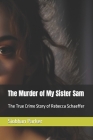 The Murder of My Sister Sam: The True Crime Story of Rebecca Schaeffer By Siobhan Parker Cover Image