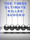 The times ultimate killer sudoku: 200 of the deadliest Sudoku puzzles, Easy to Very Hard Level, Giant Bargain Sudoku Puzzle Book,4 Books in 1 By Ben´s Daly Cover Image