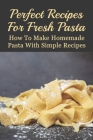 Perfect Recipes For Fresh Pasta: How To Make Homemade Pasta With Simple Recipes: Farfalle Pasta Recipe By Adrian Custa Cover Image