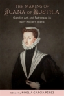 The Making of Juana of Austria: Gender, Art, and Patronage in Early Modern Iberia (New Hispanisms: Cultural and Literary Studies) By Noelia García Pérez (Editor), Anne J. Cruz (Editor), Maria Angeles Toajas (Contribution by) Cover Image