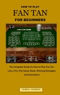 How to Play Fan Tan for Beginners: The Complete Guide On How to Play FAN TAN Like a Pro (The Game Rules, Winning Strategies and Instruction) Cover Image