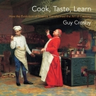 Cook, Taste, Learn: How the Evolution of Science Transformed the Art of Cooking (Arts and Traditions of the Table: Perspectives on Culinary H) By Guy Crosby Cover Image