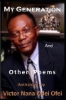 MY GENERATION and Other Poems: Anthology by Victor Nana Odei Ofei (Paperback #1) By Nana Kwasi Gyan-Apenteng (Foreword by), Victor Nana Odei Ofei Cover Image