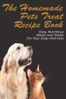The Homemade Pets Treat Recipe Book_ Easy, Nutritious Meals And Treats For Your Dogs And Cats: Pet Food & Nutrition Cover Image