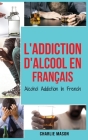 L'Addiction d'alcool En Français/ Alcohol Addiction In French: Comment arrêter de boire et se remettre de la dépendance à l'alcool Cover Image