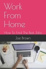 Work From Home: How To Find The Best Jobs By Joe Brown Cover Image