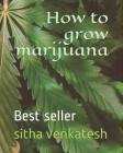 How to Grow Marijuana: Best Seller By Sitha Raman Venkatesh Aiyar Cover Image