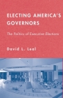 Electing America's Governors: The Politics of Executive Elections By D. Leal Cover Image