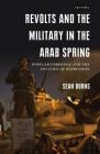 Revolts and the Military in the Arab Spring: Popular Uprisings and the Politics of Repression (Library of Modern Middle East Studies) Cover Image