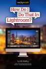How Do I Do That in Lightroom?: The Quickest Ways to Do the Things You Want to Do, Right Now! By Scott Kelby Cover Image