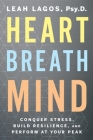 Heart Breath Mind: Conquer Stress, Build Resilience, and Perform at Your Peak By Leah Lagos Cover Image