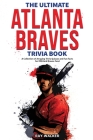 The Ultimate Atlanta Braves Trivia Book: A Collection of Amazing Trivia Quizzes and Fun Facts for Die-Hard Braves Fans! Cover Image