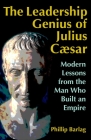 The Leadership Genius of Julius Caesar: Modern Lessons from the Man Who Built an Empire Cover Image