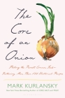 The Core of an Onion: Peeling the Rarest Common Food—Featuring More Than 100 Recipes By Mark Kurlansky Cover Image