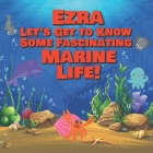 Ezra Let's Get to Know Some Fascinating Marine Life!: Personalized Baby Books with Your Child's Name in the Story - Ocean Animals Books for Toddlers - By Chilkibo Publishing Cover Image