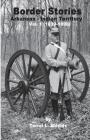Border Stories: Arkansas- Indian Territory border Vol. I 1839 - 1890 By Terrel L. Shields Cover Image