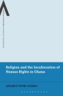 Religion and the Inculturation of Human Rights in Ghana (Bloomsbury Advances in Religious Studies) Cover Image