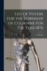 List of Voters for the Township of Colborne for the Year 1876 [microform] By Colborne (Ont Township) (Created by) Cover Image