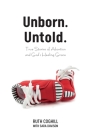 Unborn. Untold.: True Stories of Abortion and God's Healing Grace By Ruth Coghill, Sara Davison (With) Cover Image