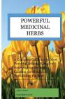 Powerful Medicinal Herbs: A Complete Guide of the Most Powerful Healing Herbs for Rejuvenating the Body and Maintaining Proper Body Health Cover Image