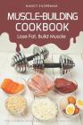 Muscle-Building Cookbook - Lose Fat, Build Muscle: Over 25 Delicious Recipes to Help You Get the Body You Want By Nancy Silverman Cover Image
