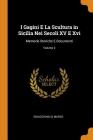 I Gagini E La Scultura in Sicilia Nei Secoli XV E XVI: Memorie Storiche E Documenti; Volume 2 By Gioacchino Di Marzo Cover Image