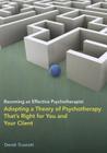Becoming an Effective Psychotherapist: Adopting a Theory of Psychotherapy That's Right for You and Your Client Cover Image