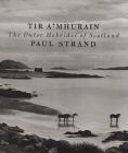 Paul Strand: Tir A'Mhurain: The Outer Hebrides of Scotland Cover Image