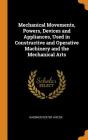 Mechanical Movements, Powers, Devices and Appliances, Used in Constructive and Operative Machinery and the Mechanical Arts Cover Image