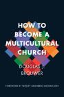 How to Become a Multicultural Church By Douglas J. Brouwer, Wesley Granberg-Michaelson (Foreword by) Cover Image