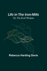 Life in the Iron-Mills; Or, The Korl Woman By Rebecca Harding Davis Cover Image