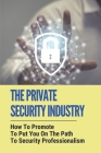The Private Security Industry: How To Promote To Put You On The Path To Security Professionalism: Private Security Industry Cover Image