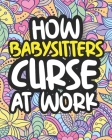How Babysitters Curse At Work: Swearing Coloring Book For Adults, Funny Gift For Women By Brave Afternoon Press Cover Image