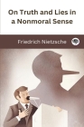 On Truth and Lies in a Nonmoral Sense By Friedrich Nietzsche, Original Thinkers Institute Cover Image