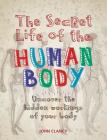 The Secret Life of the Human Body: Uncover the Hidden Workings of Your Body By John Clancy Cover Image